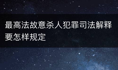 最高法故意杀人犯罪司法解释要怎样规定