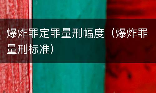 爆炸罪定罪量刑幅度（爆炸罪量刑标准）