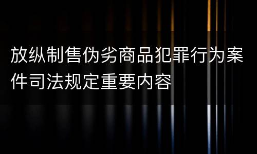 放纵制售伪劣商品犯罪行为案件司法规定重要内容