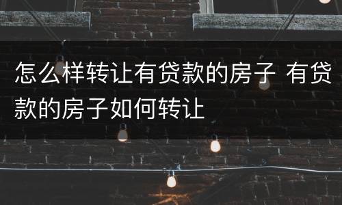 怎么样转让有贷款的房子 有贷款的房子如何转让