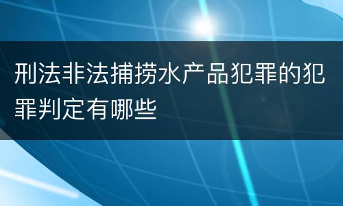 刑法非法捕捞水产品犯罪的犯罪判定有哪些