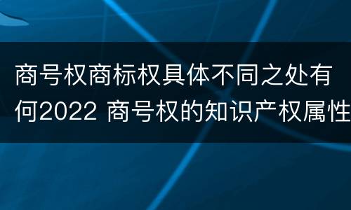 商号权商标权具体不同之处有何2022 商号权的知识产权属性