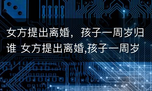 女方提出离婚，孩子一周岁归谁 女方提出离婚,孩子一周岁归谁继承