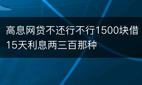 高息网贷不还行不行1500块借15天利息两三百那种