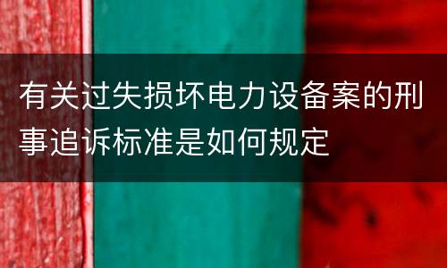 有关过失损坏电力设备案的刑事追诉标准是如何规定