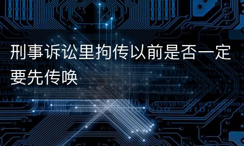 刑事诉讼里拘传以前是否一定要先传唤