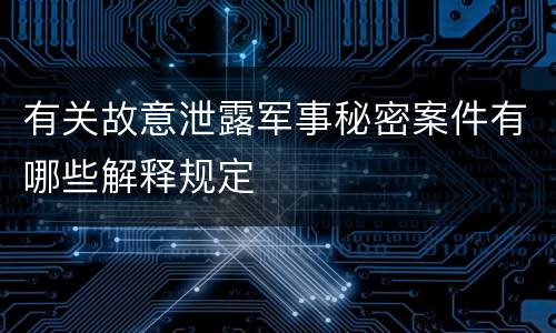 有关故意泄露军事秘密案件有哪些解释规定