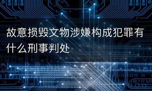 故意损毁文物涉嫌构成犯罪有什么刑事判处