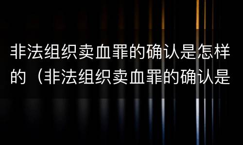 非法组织卖血罪的确认是怎样的（非法组织卖血罪的确认是怎样的处罚）