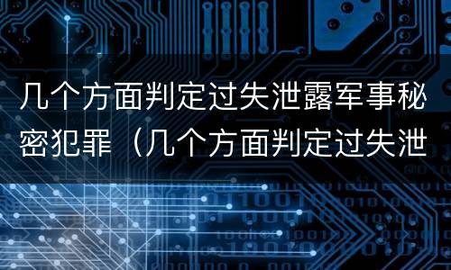几个方面判定过失泄露军事秘密犯罪（几个方面判定过失泄露军事秘密犯罪记录）