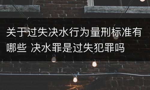 关于过失决水行为量刑标准有哪些 决水罪是过失犯罪吗