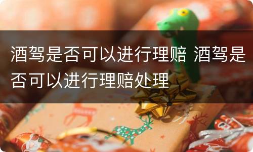 酒驾是否可以进行理赔 酒驾是否可以进行理赔处理