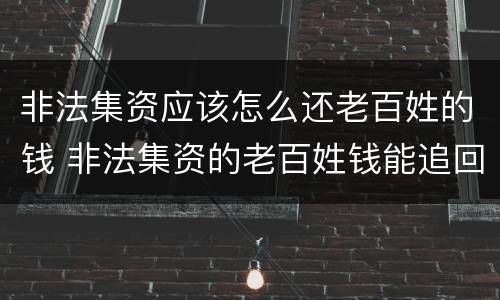 非法集资应该怎么还老百姓的钱 非法集资的老百姓钱能追回来吗