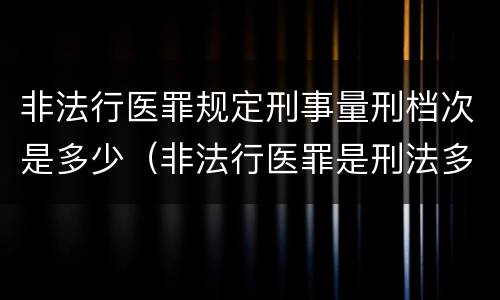 非法行医罪规定刑事量刑档次是多少（非法行医罪是刑法多少条）