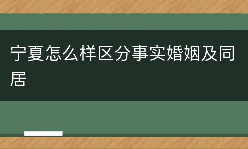 宁夏怎么样区分事实婚姻及同居