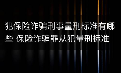 犯保险诈骗刑事量刑标准有哪些 保险诈骗罪从犯量刑标准