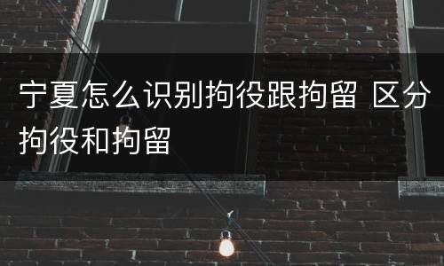 宁夏怎么识别拘役跟拘留 区分拘役和拘留