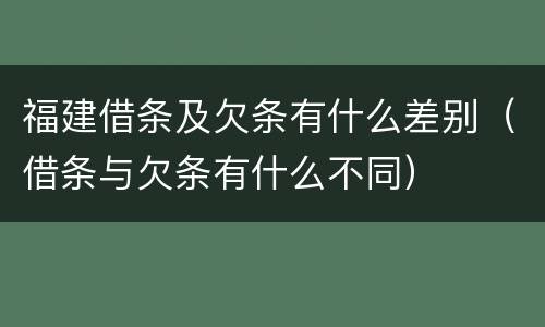 福建借条及欠条有什么差别（借条与欠条有什么不同）