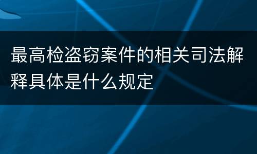 最高检盗窃案件的相关司法解释具体是什么规定
