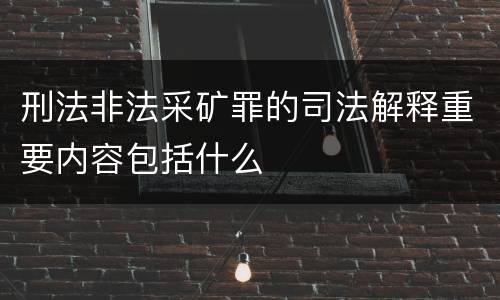刑法非法采矿罪的司法解释重要内容包括什么