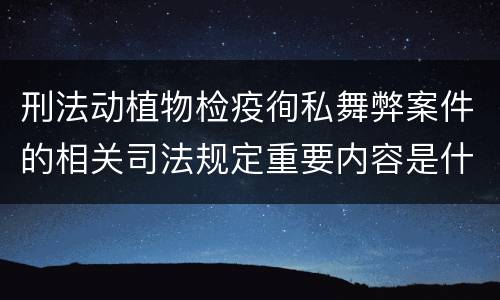 刑法动植物检疫徇私舞弊案件的相关司法规定重要内容是什么