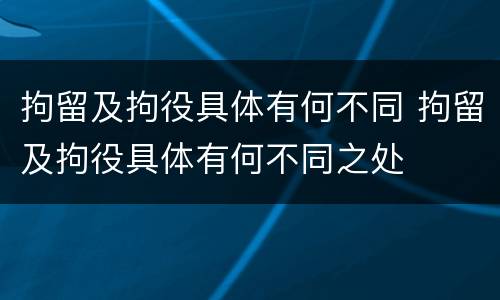 拘留及拘役具体有何不同 拘留及拘役具体有何不同之处