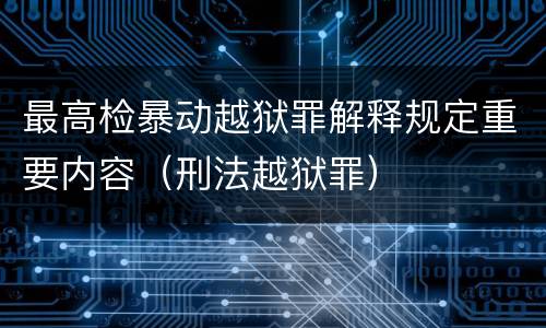 最高检暴动越狱罪解释规定重要内容（刑法越狱罪）