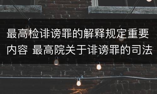 最高检诽谤罪的解释规定重要内容 最高院关于诽谤罪的司法解释