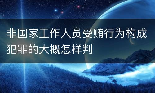 非国家工作人员受贿行为构成犯罪的大概怎样判