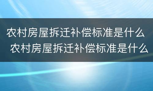 农村房屋拆迁补偿标准是什么 农村房屋拆迁补偿标准是什么样的