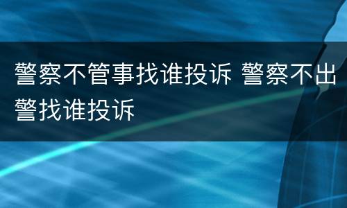 警察不管事找谁投诉 警察不出警找谁投诉