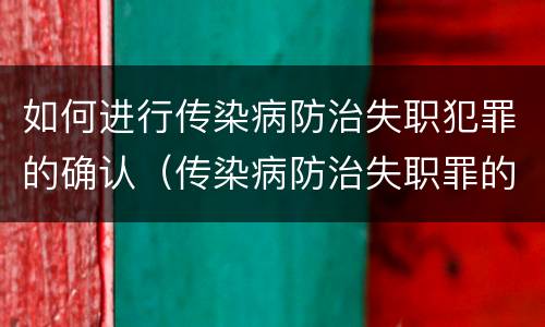如何进行传染病防治失职犯罪的确认（传染病防治失职罪的构成要件）