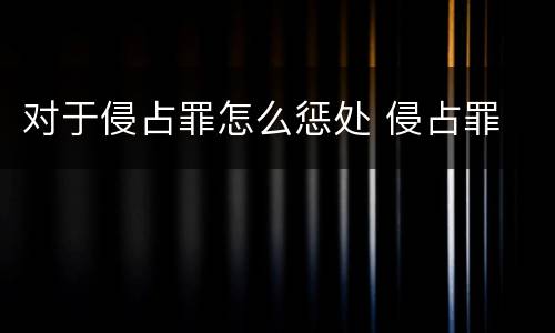 对于侵占罪怎么惩处 侵占罪