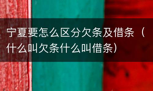 宁夏要怎么区分欠条及借条（什么叫欠条什么叫借条）