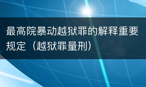 最高院暴动越狱罪的解释重要规定（越狱罪量刑）