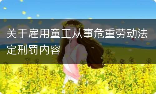 关于雇用童工从事危重劳动法定刑罚内容
