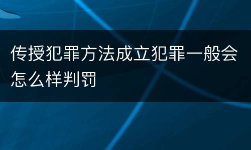 传授犯罪方法成立犯罪一般会怎么样判罚