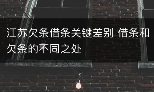 江苏欠条借条关键差别 借条和欠条的不同之处
