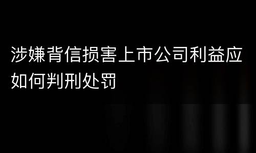 涉嫌背信损害上市公司利益应如何判刑处罚