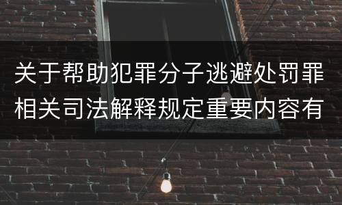 关于帮助犯罪分子逃避处罚罪相关司法解释规定重要内容有哪些