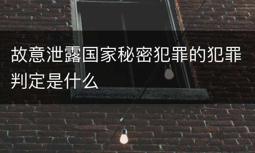 故意泄露国家秘密犯罪的犯罪判定是什么