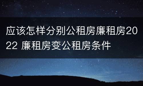 应该怎样分别公租房廉租房2022 廉租房变公租房条件