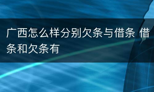 广西怎么样分别欠条与借条 借条和欠条有