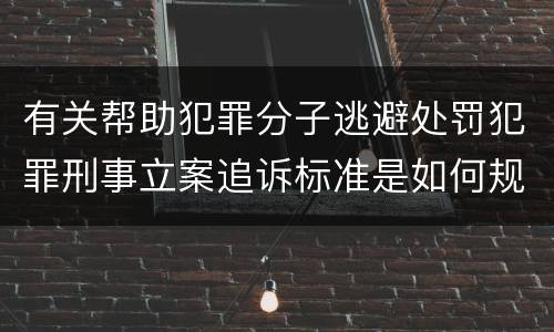 有关帮助犯罪分子逃避处罚犯罪刑事立案追诉标准是如何规定