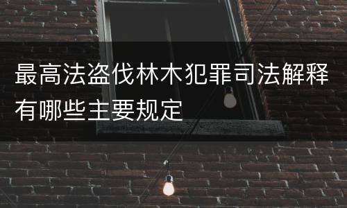最高法盗伐林木犯罪司法解释有哪些主要规定