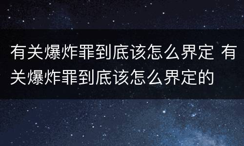 有关爆炸罪到底该怎么界定 有关爆炸罪到底该怎么界定的