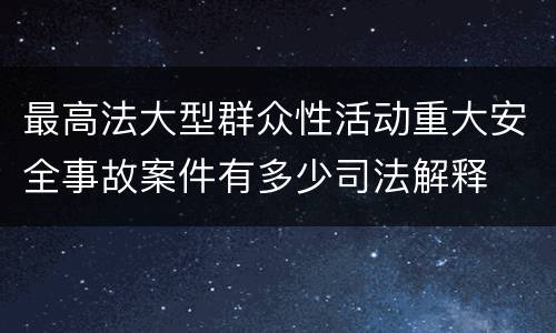 最高法大型群众性活动重大安全事故案件有多少司法解释