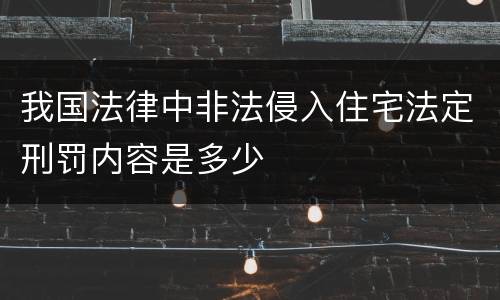 我国法律中非法侵入住宅法定刑罚内容是多少