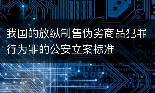我国的放纵制售伪劣商品犯罪行为罪的公安立案标准