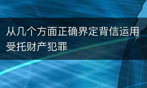 从几个方面正确界定背信运用受托财产犯罪